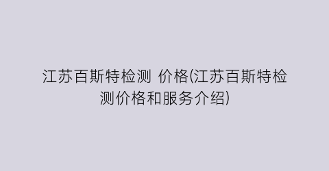 江苏百斯特检测 价格(江苏百斯特检测价格和服务介绍)